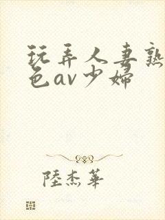 玩弄人妻熟妇性色av少妇封面