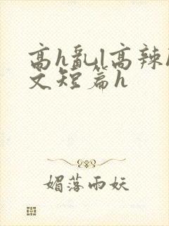 高h乱l高辣h文短篇h