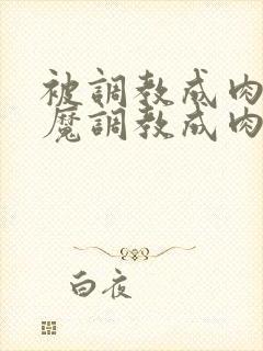 被调教成肉奴魅魔调教成肉奴