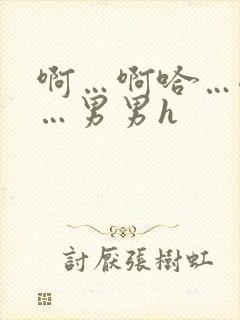 啊…啊哈…嗯啊…男男h