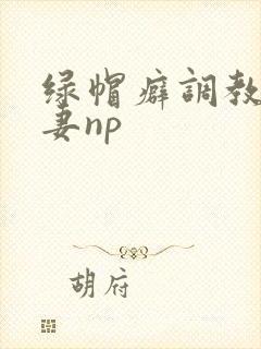 绿帽癖调教淫辱妻np封面
