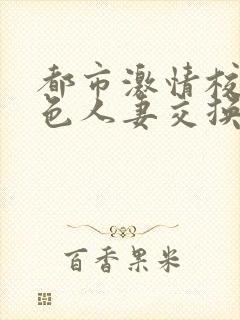 都市激情校园春色人妻交换一区