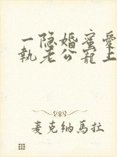 一隐婚蜜爱:偏执老公宠上瘾