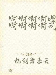 啊啊啊啊嗯嗯嗯啊啊啊啊我想要嗯嗯嗯