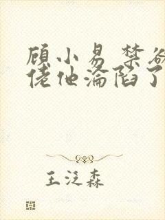 顾小易 禁欲大佬他沦陷了