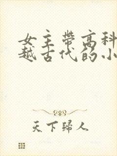 女主带高科技穿越古代的小说