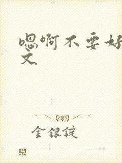 嗯啊不要好大h文