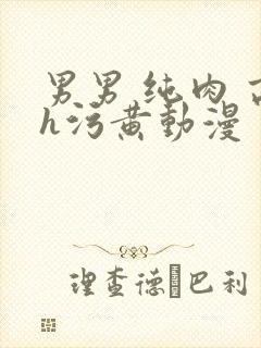 男男 纯肉 高h污黄动漫