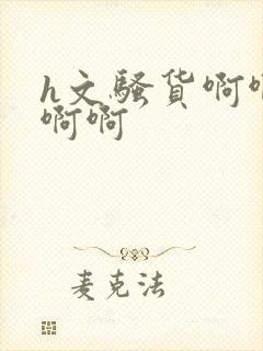 h文骚货啊啊啊啊啊