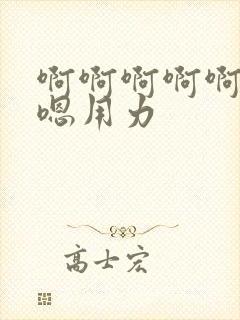 啊啊啊啊啊嗯嗯嗯用力