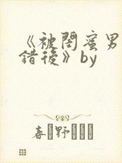 《被闺蜜男友上错后》by