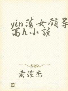 yin荡女领导高h小说