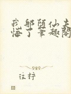 我那堕仙夫君后悔了笔趣阁