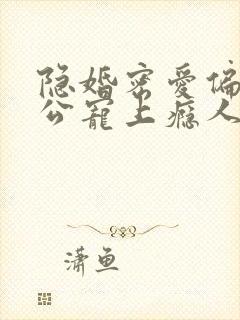 隐婚密爱偏执老公宠上瘾人物结局