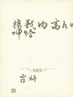 杨戬肉高h喷汁呻吟