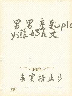 男男产乳play涨奶h文