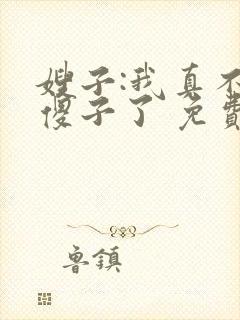 嫂子:我真不是傻子了 免费阅读