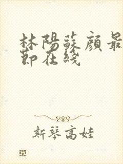 林阳苏颜最新章节在线