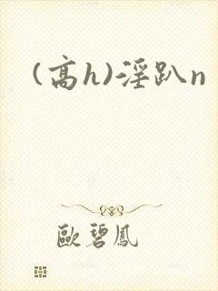 (高h)淫趴n