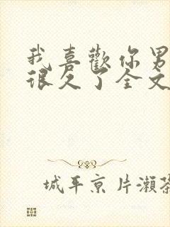 我喜欢你男朋友很久了全文免费阅读