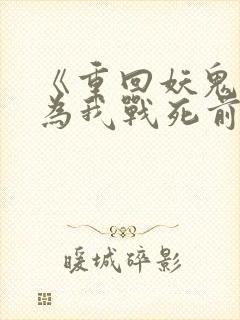 《重回妖鬼夫君为我战死前》