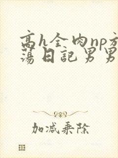 高h全肉np放荡日记男男bl