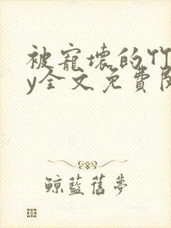 被宠坏的竹马by全文免费阅读笔趣阁