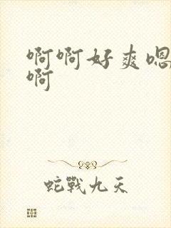 啊啊好爽嗯嗯啊啊