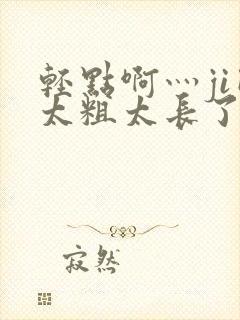 轻点啊灬ji巴太粗太长了封面