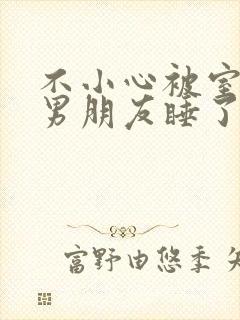 不小心被室友的男朋友睡了