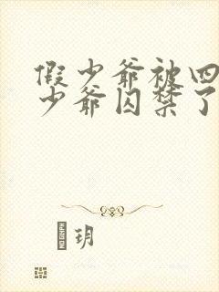 假少爷被四个真少爷囚禁了最新章节