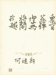 我将埋葬众神笔趣阁无弹窗