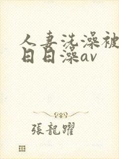 人妻洗澡被强公日日澡av