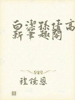 白洁孙倩高义 新笔趣阁