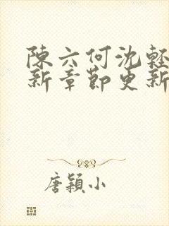 陈六何沈轻舞最新章节更新最新章节笔趣阁