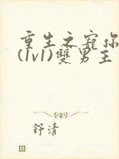 重生之宠你入骨(1v1)双男主