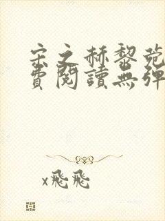 宋之赫黎菀意免费阅读无弹窗笔趣阁