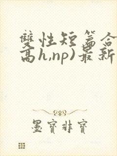 双性短篇合集(高h,np)最新章节