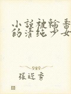 小说被轮番调教的清纯少女