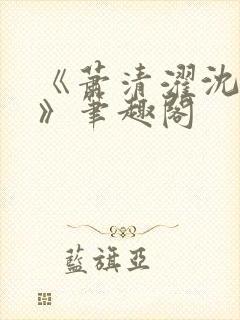 《萧清濯沈令柔》笔趣阁