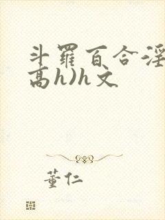 斗罗百合淫交(高h)h文
