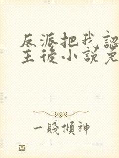 反派把我认成女主后小说免费阅读