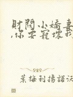 财阀小娇妻,叔,你要宠坏我