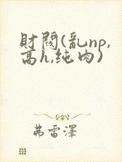 财阀(乱np,高h,纯肉)封面
