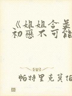 《姐姐合并我的初恋不可能是姐姐封面