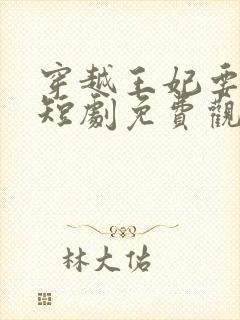 穿越王妃要休夫短剧免费观看全集