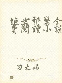 绝世邪医全文免费阅读小说封面