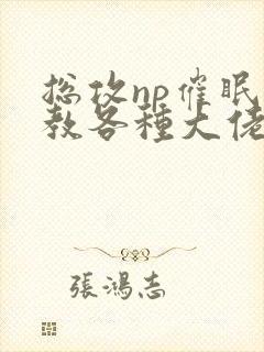 总攻np催眠调教各种大佬h