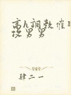 高h调教催眠总攻男男