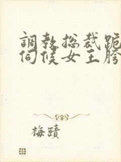 调教总裁跪下嘴伺候女王胯下